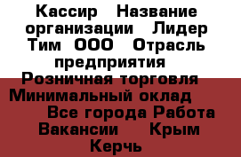 Кассир › Название организации ­ Лидер Тим, ООО › Отрасль предприятия ­ Розничная торговля › Минимальный оклад ­ 13 000 - Все города Работа » Вакансии   . Крым,Керчь